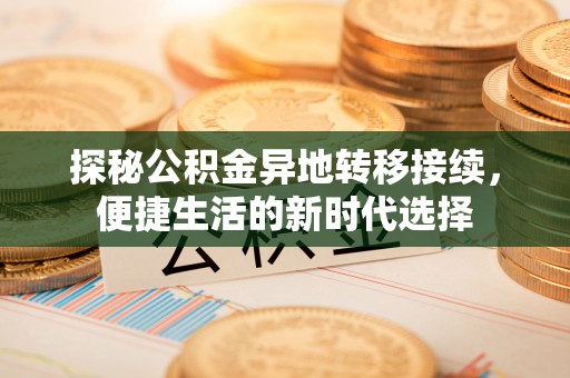 镇安探秘公积金异地转移接续，便捷生活的新时代选择