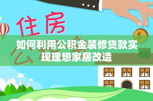镇安如何利用公积金装修贷款实现理想家居改造