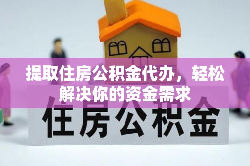 镇安提取住房公积金代办，轻松解决你的资金需求