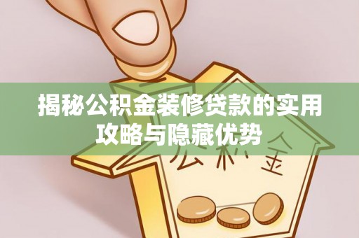 镇安揭秘公积金装修贷款的实用攻略与隐藏优势