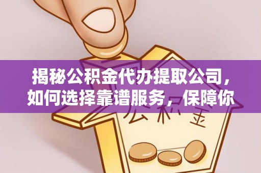 镇安揭秘公积金代办提取公司，如何选择靠谱服务，保障你的资金安全