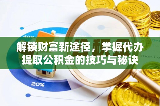 镇安解锁财富新途径，掌握代办提取公积金的技巧与秘诀