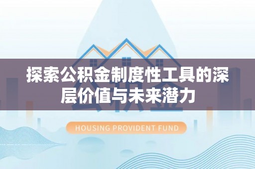 镇安探索公积金制度性工具的深层价值与未来潜力
