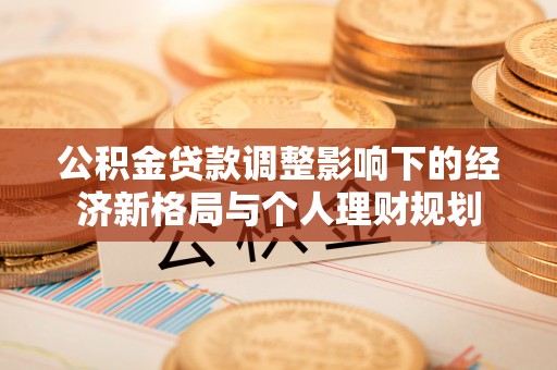 镇安公积金贷款调整影响下的经济新格局与个人理财规划