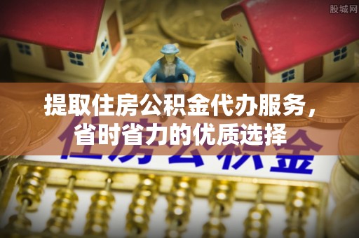 镇安提取住房公积金代办服务，省时省力的优质选择