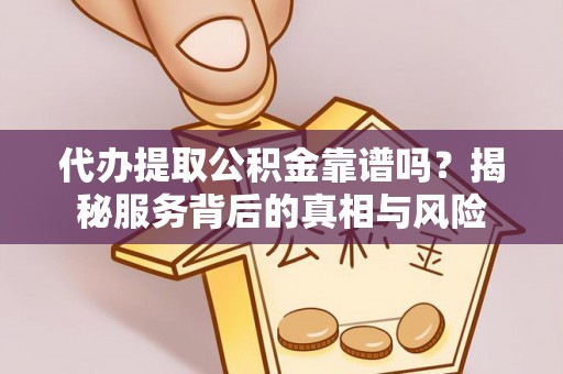 镇安代办提取公积金靠谱吗？揭秘服务背后的真相与风险