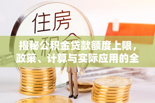 镇安揭秘公积金贷款额度上限，政策、计算与实际应用的全面解析