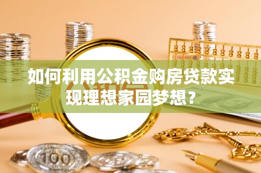 镇安如何利用公积金购房贷款实现理想家园梦想？