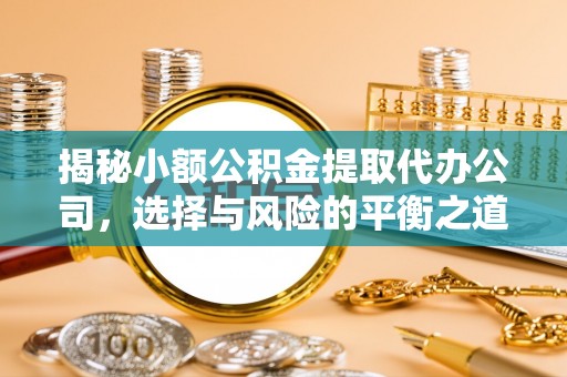 镇安揭秘小额公积金提取代办公司，选择与风险的平衡之道