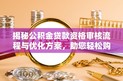 镇安揭秘公积金贷款资格审核流程与优化方案，助您轻松购房