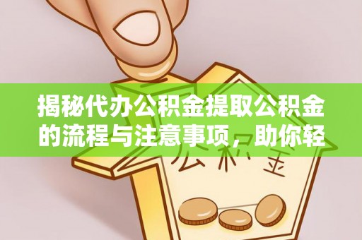 镇安揭秘代办公积金提取公积金的流程与注意事项，助你轻松拿回属于你的钱