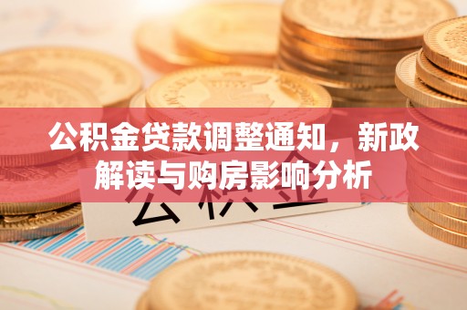 镇安公积金贷款调整通知，新政解读与购房影响分析