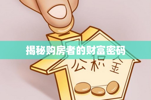镇安揭秘购房者的财富密码