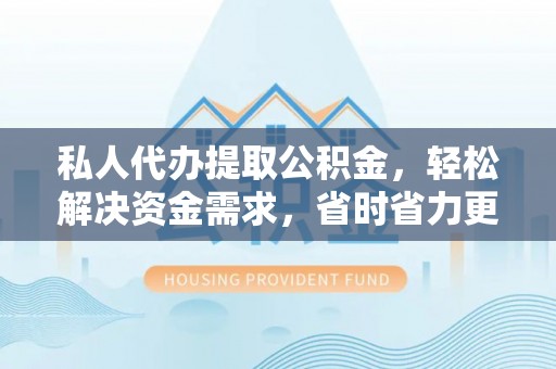 镇安私人代办提取公积金，轻松解决资金需求，省时省力更高效