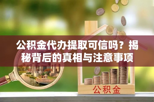 镇安公积金代办提取可信吗？揭秘背后的真相与注意事项