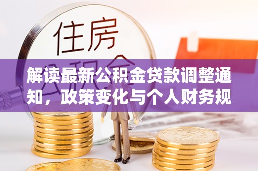 镇安解读最新公积金贷款调整通知，政策变化与个人财务规划的影响