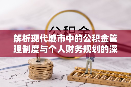 镇安解析现代城市中的公积金管理制度与个人财务规划的深度关联
