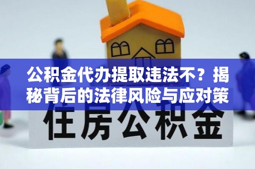 镇安公积金代办提取违法不？揭秘背后的法律风险与应对策略
