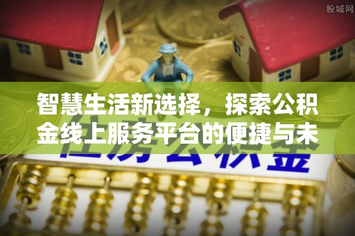 镇安智慧生活新选择，探索公积金线上服务平台的便捷与未来