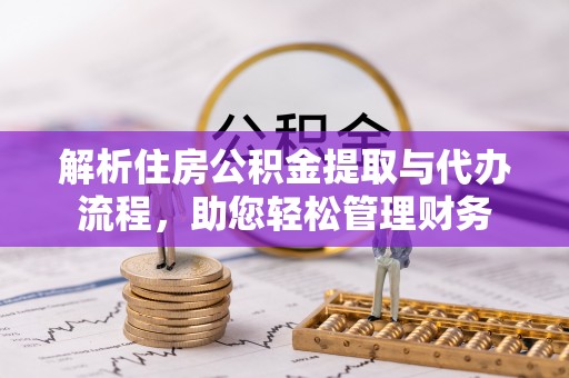 镇安解析住房公积金提取与代办流程，助您轻松管理财务