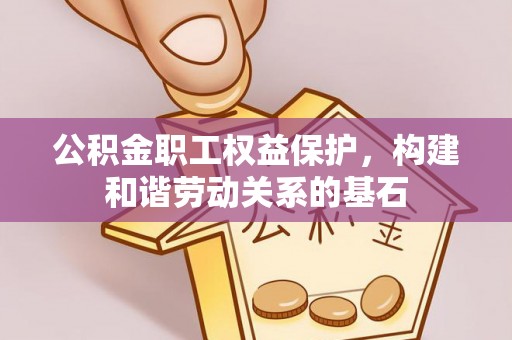 镇安公积金职工权益保护，构建和谐劳动关系的基石