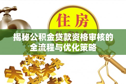 镇安揭秘公积金贷款资格审核的全流程与优化策略