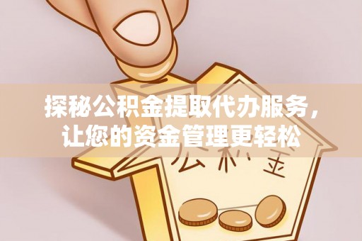 镇安探秘公积金提取代办服务，让您的资金管理更轻松