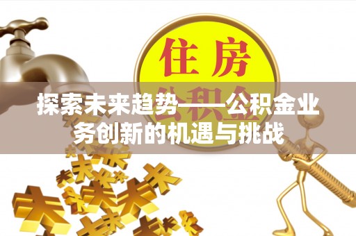 镇安探索未来趋势——公积金业务创新的机遇与挑战