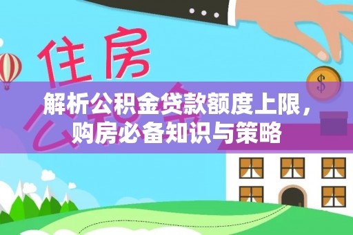 镇安解析公积金贷款额度上限，购房必备知识与策略