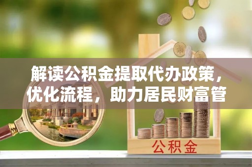 镇安解读公积金提取代办政策，优化流程，助力居民财富管理