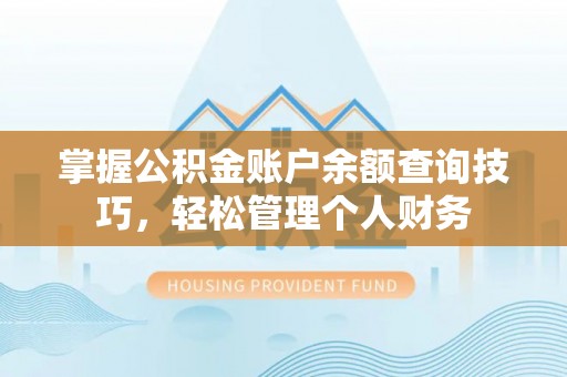 镇安掌握公积金账户余额查询技巧，轻松管理个人财务
