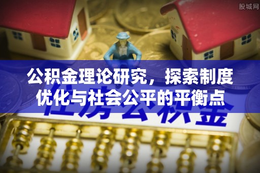 镇安公积金理论研究，探索制度优化与社会公平的平衡点