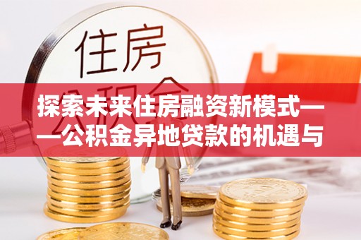 镇安探索未来住房融资新模式——公积金异地贷款的机遇与挑战