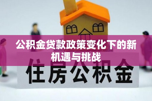 镇安公积金贷款政策变化下的新机遇与挑战