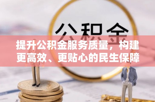 镇安提升公积金服务质量，构建更高效、更贴心的民生保障体系
