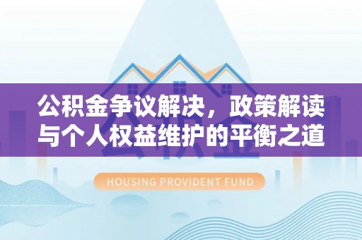 镇安公积金争议解决，政策解读与个人权益维护的平衡之道