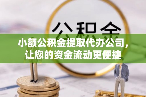 镇安小额公积金提取代办公司，让您的资金流动更便捷