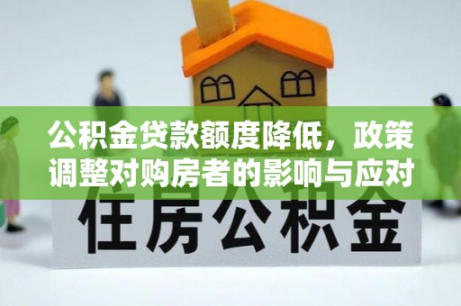 镇安公积金贷款额度降低，政策调整对购房者的影响与应对策略
