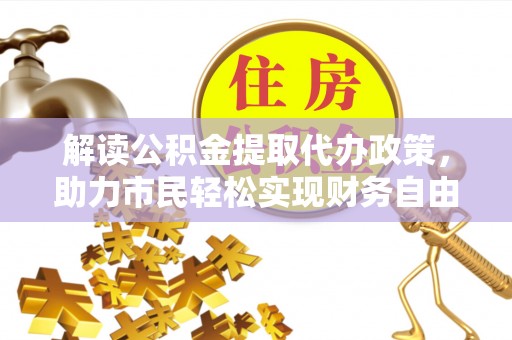 镇安解读公积金提取代办政策，助力市民轻松实现财务自由