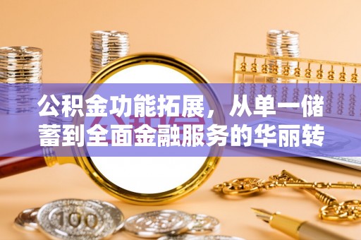 镇安公积金功能拓展，从单一储蓄到全面金融服务的华丽转身