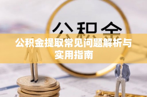 镇安公积金提取常见问题解析与实用指南