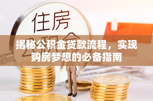 镇安揭秘公积金贷款流程，实现购房梦想的必备指南