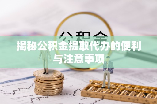镇安揭秘公积金提取代办的便利与注意事项