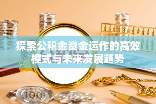 镇安探索公积金资金运作的高效模式与未来发展趋势