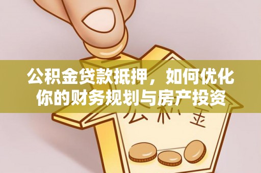 镇安公积金贷款抵押，如何优化你的财务规划与房产投资