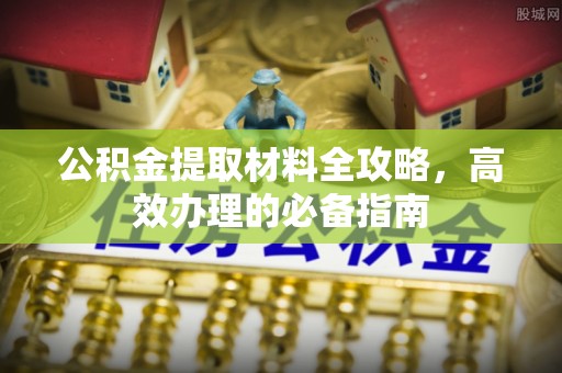镇安公积金提取材料全攻略，高效办理的必备指南
