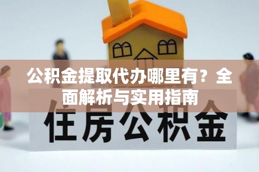 镇安公积金提取代办哪里有？全面解析与实用指南