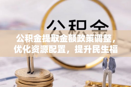 镇安公积金提取金额政策调整，优化资源配置，提升民生福祉