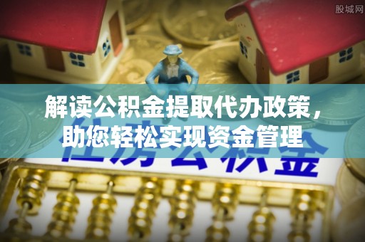 镇安解读公积金提取代办政策，助您轻松实现资金管理