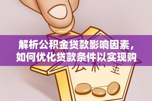 镇安解析公积金贷款影响因素，如何优化贷款条件以实现购房梦想